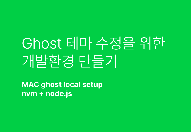 Mac에서 Ghost 테마 수정을 위한 nvm, node.js, ghost 개발 환경 구축하기